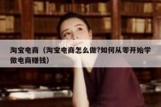 淘宝电商（淘宝电商怎么做?如何从零开始学做电商赚钱）