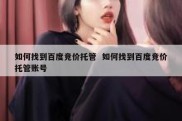 如何找到百度竞价托管  如何找到百度竞价托管账号