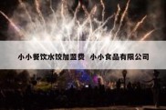 小小餐饮水饺加盟费  小小食品有限公司