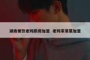 湖南餐饮老妈厨房加盟  老妈家常菜加盟