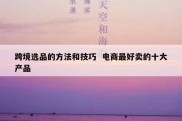 跨境选品的方法和技巧  电商最好卖的十大产品