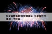 抖音最快涨1000粉的办法  抖音如何快速涨一千粉丝
