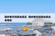 版纳餐饮招商加盟店  版纳餐饮招商加盟店有哪些