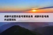 成都代运营抖音号策划业务  成都抖音电商代运营团队
