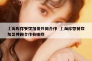上海库存餐饮加盟共同合作  上海库存餐饮加盟共同合作有哪些