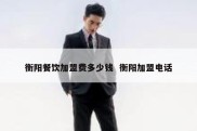 衡阳餐饮加盟费多少钱  衡阳加盟电话