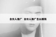 合伙人推广  合伙人推广怎么赚钱