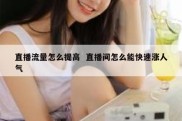 直播流量怎么提高  直播间怎么能快速涨人气