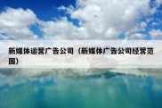 新媒体运营广告公司（新媒体广告公司经营范围）
