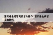 速卖通全托管竞价怎么操作  速卖通全店管家有用吗