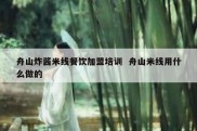 舟山炸酱米线餐饮加盟培训  舟山米线用什么做的