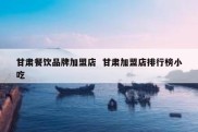 甘肃餐饮品牌加盟店  甘肃加盟店排行榜小吃