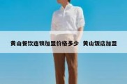 黄山餐饮连锁加盟价格多少  黄山饭店加盟