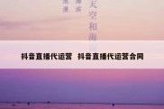 抖音直播代运营  抖音直播代运营合同