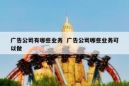 广告公司有哪些业务  广告公司哪些业务可以做