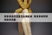拼多多自然流量怎么做起来  拼多多如何得到自然流量