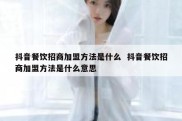 抖音餐饮招商加盟方法是什么  抖音餐饮招商加盟方法是什么意思