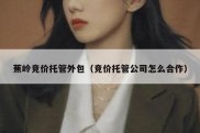 蕉岭竞价托管外包（竞价托管公司怎么合作）