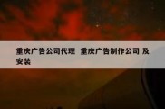 重庆广告公司代理  重庆广告制作公司 及安装