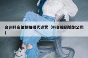 台州抖音策划拍摄代运营（抖音拍摄策划公司）