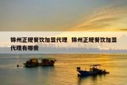 锦州正规餐饮加盟代理  锦州正规餐饮加盟代理有哪些