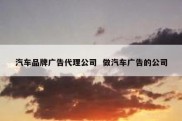 汽车品牌广告代理公司  做汽车广告的公司