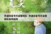 开通抖音号代运营团队  开通抖音号代运营团队有风险吗