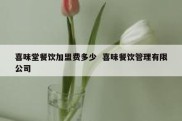 喜味堂餐饮加盟费多少  喜味餐饮管理有限公司