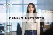 广告招商计划  招商广告策划方案