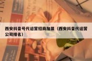 西安抖音号代运营招商加盟（西安抖音代运营公司排名）