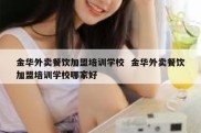 金华外卖餐饮加盟培训学校  金华外卖餐饮加盟培训学校哪家好