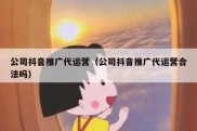 公司抖音推广代运营（公司抖音推广代运营合法吗）