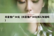 抖音推广30元（抖音推广30元别人知道吗）
