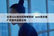 北京sem竞价托管哪家好  sem竞价推广托管代运营公司