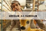 运营怎么做  小红书运营怎么做