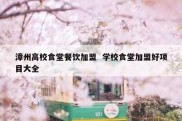 漳州高校食堂餐饮加盟  学校食堂加盟好项目大全