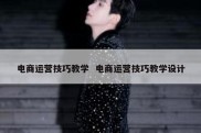 电商运营技巧教学  电商运营技巧教学设计