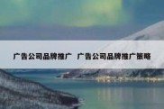 广告公司品牌推广  广告公司品牌推广策略