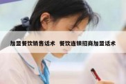 加盟餐饮销售话术  餐饮连锁招商加盟话术