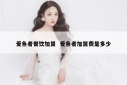 爱鱼者餐饮加盟  爱鱼者加盟费是多少