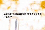 仙居抖音代运营收费标准  抖音代运营需要什么条件