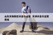 山东滨海新区抖音代运营  天津抖音代运营费用