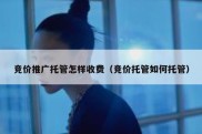 竞价推广托管怎样收费（竞价托管如何托管）