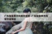 广东加盟黄大妈餐饮连锁  广东加盟黄大妈餐饮连锁店