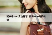 延安市sem竞价托管  西安sem竞价托管