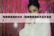 短视频变现的方式（短视频变现的方式不包括）