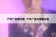 户外广告屏代理  户外广告大屏幕价格