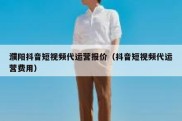 濮阳抖音短视频代运营报价（抖音短视频代运营费用）