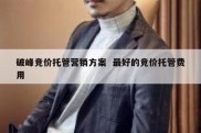 破峰竞价托管营销方案  最好的竞价托管费用