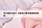 抖十助你上热门  抖音热门助手是真的有用吗